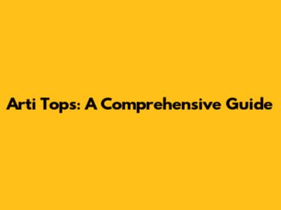 Arti Tops: A Comprehensive Guide