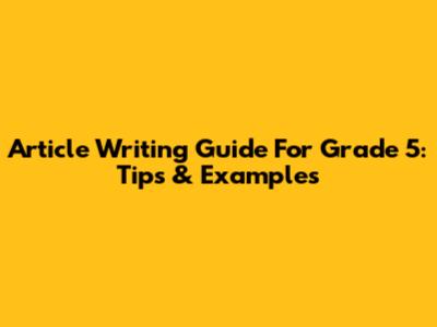 Article Writing Guide For Grade 5: Tips & Examples