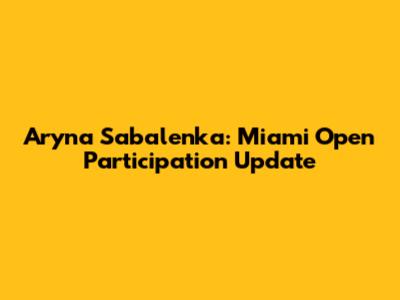 Aryna Sabalenka: Miami Open Participation Update