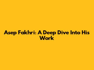Asep Fakhri: A Deep Dive Into His Work