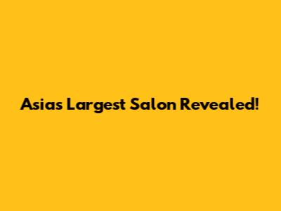 Asia's Largest Salon Revealed!