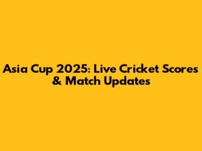 Asia Cup 2025: Live Cricket Scores & Match Updates