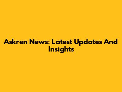 Askren News: Latest Updates And Insights