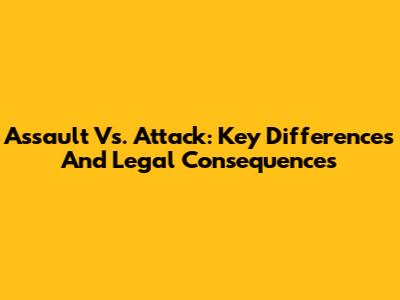 Assault Vs. Attack: Key Differences And Legal Consequences