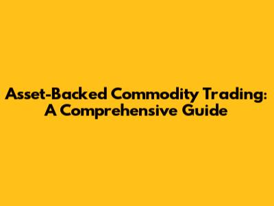 Asset-Backed Commodity Trading: A Comprehensive Guide