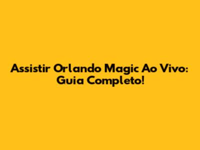 Assistir Orlando Magic Ao Vivo: Guia Completo!