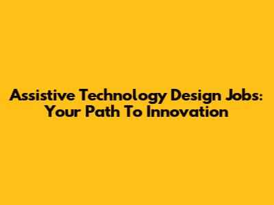 Assistive Technology Design Jobs: Your Path To Innovation
