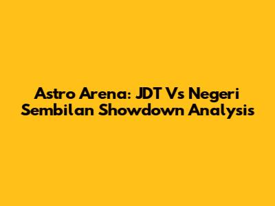 Astro Arena: JDT Vs Negeri Sembilan Showdown Analysis