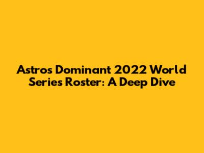 Astros' Dominant 2022 World Series Roster: A Deep Dive