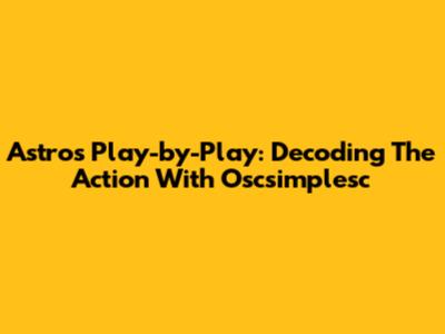 Astros Play-by-Play: Decoding The Action With Oscsimplesc