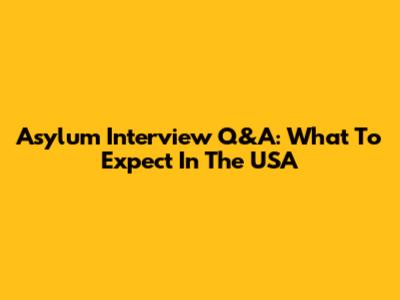 Asylum Interview Q&A: What To Expect In The USA