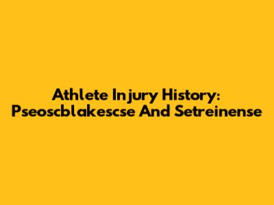 Athlete Injury History: Pseoscblakescse And Setreinense