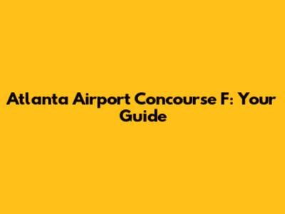 Atlanta Airport Concourse F: Your Guide