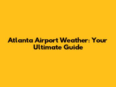 Atlanta Airport Weather: Your Ultimate Guide