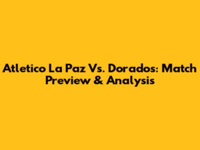 Atletico La Paz Vs. Dorados: Match Preview & Analysis