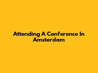Attending A Conference In Amsterdam
