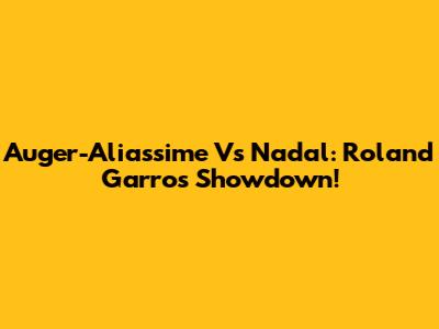 Auger-Aliassime Vs Nadal: Roland Garros Showdown!