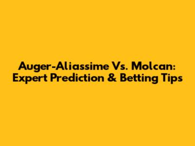 Auger-Aliassime Vs. Molcan: Expert Prediction & Betting Tips