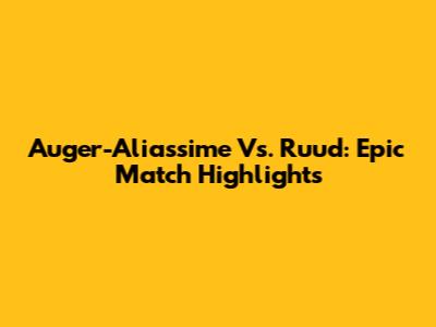 Auger-Aliassime Vs. Ruud: Epic Match Highlights