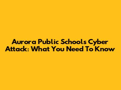 Aurora Public Schools Cyber Attack: What You Need To Know