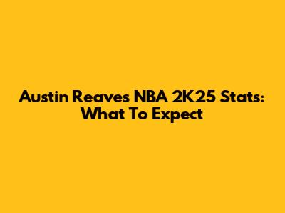 Austin Reaves' NBA 2K25 Stats: What To Expect