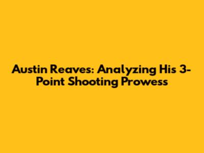 Austin Reaves: Analyzing His 3-Point Shooting Prowess