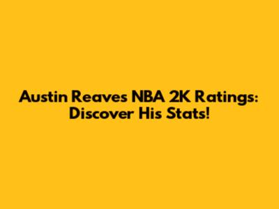 Austin Reaves NBA 2K Ratings: Discover His Stats!