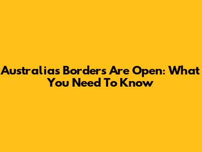 Australia's Borders Are Open: What You Need To Know
