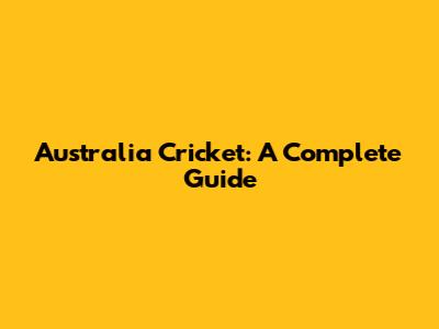 Australia Cricket: A Complete Guide