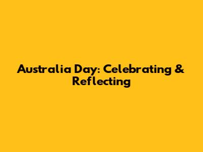 Australia Day: Celebrating & Reflecting