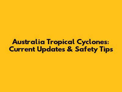 Australia Tropical Cyclones: Current Updates & Safety Tips