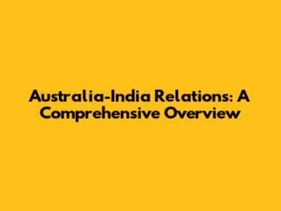 Australia-India Relations: A Comprehensive Overview