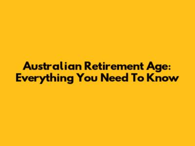 Australian Retirement Age: Everything You Need To Know