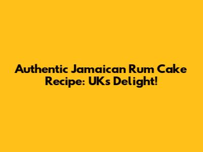 Authentic Jamaican Rum Cake Recipe: UK's Delight!
