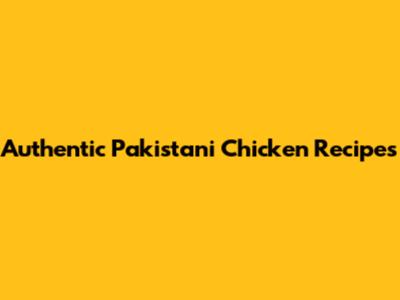 Authentic Pakistani Chicken Recipes