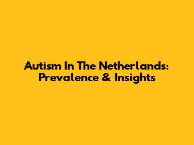 Autism In The Netherlands: Prevalence & Insights