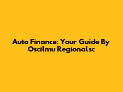 Auto Finance: Your Guide By Oscilmu Regionalsc