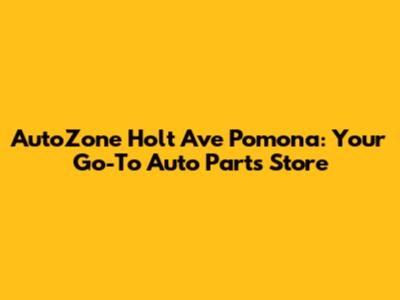 AutoZone Holt Ave Pomona: Your Go-To Auto Parts Store