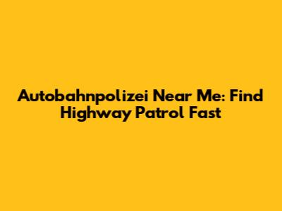Autobahnpolizei Near Me: Find Highway Patrol Fast