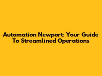 Automation Newport: Your Guide To Streamlined Operations