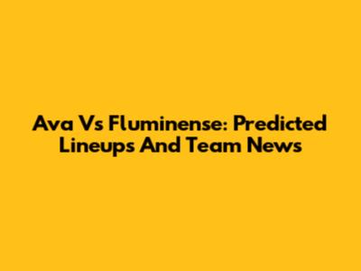 Ava Vs Fluminense: Predicted Lineups And Team News