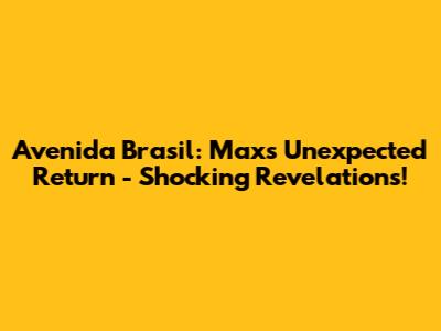 Avenida Brasil: Max's Unexpected Return - Shocking Revelations!
