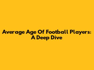 Average Age Of Football Players: A Deep Dive