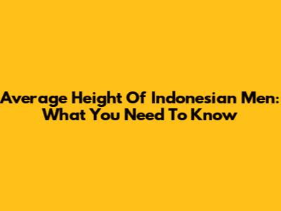 Average Height Of Indonesian Men: What You Need To Know