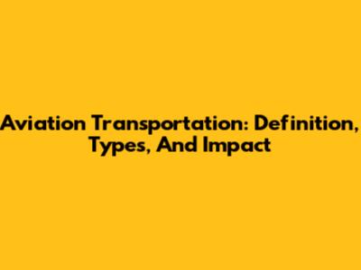 Aviation Transportation: Definition, Types, And Impact