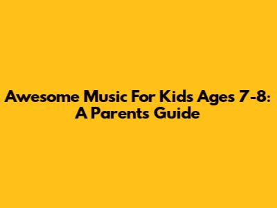 Awesome Music For Kids Ages 7-8: A Parent's Guide
