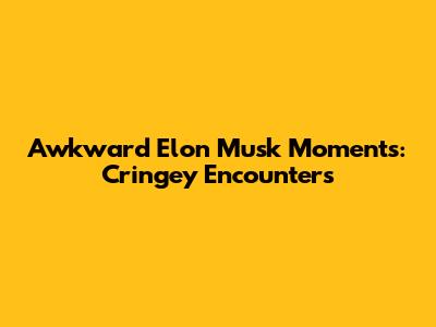Awkward Elon Musk Moments: Cringey Encounters