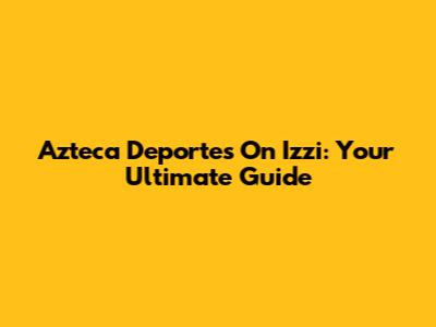 Azteca Deportes On Izzi: Your Ultimate Guide