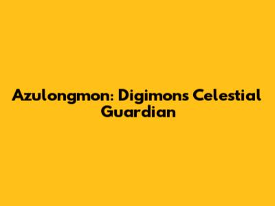 Azulongmon: Digimon's Celestial Guardian