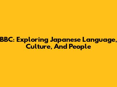 BBC: Exploring Japanese Language, Culture, And People